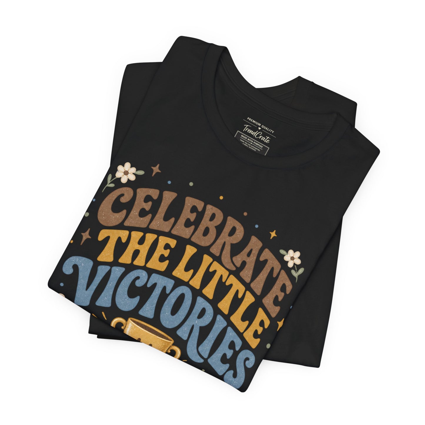 Celebrate the Little Victories Tee — Inspirational Positive Message T-Shirt