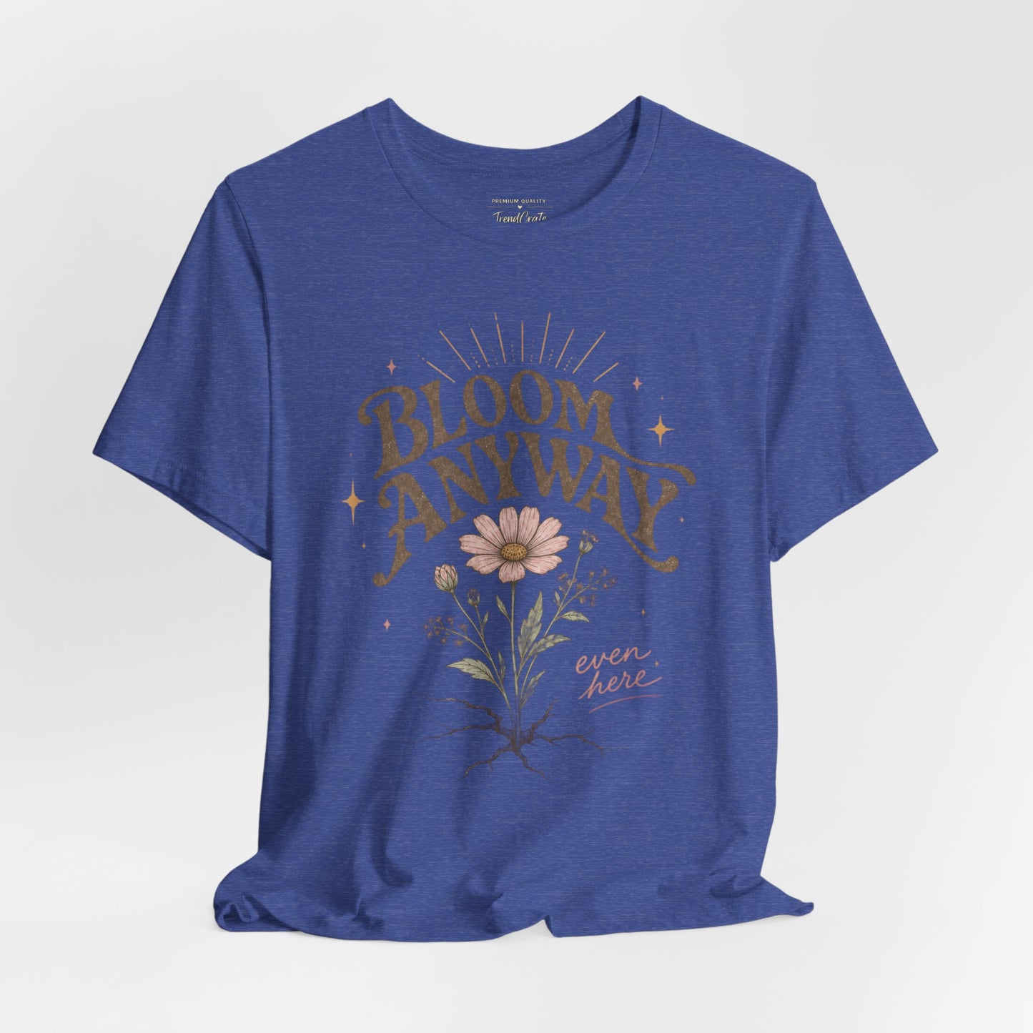 Bloom Anyway Tee — Floral 'Bloom Anyway, Even Here' Inspirational Graphic T-Shirt