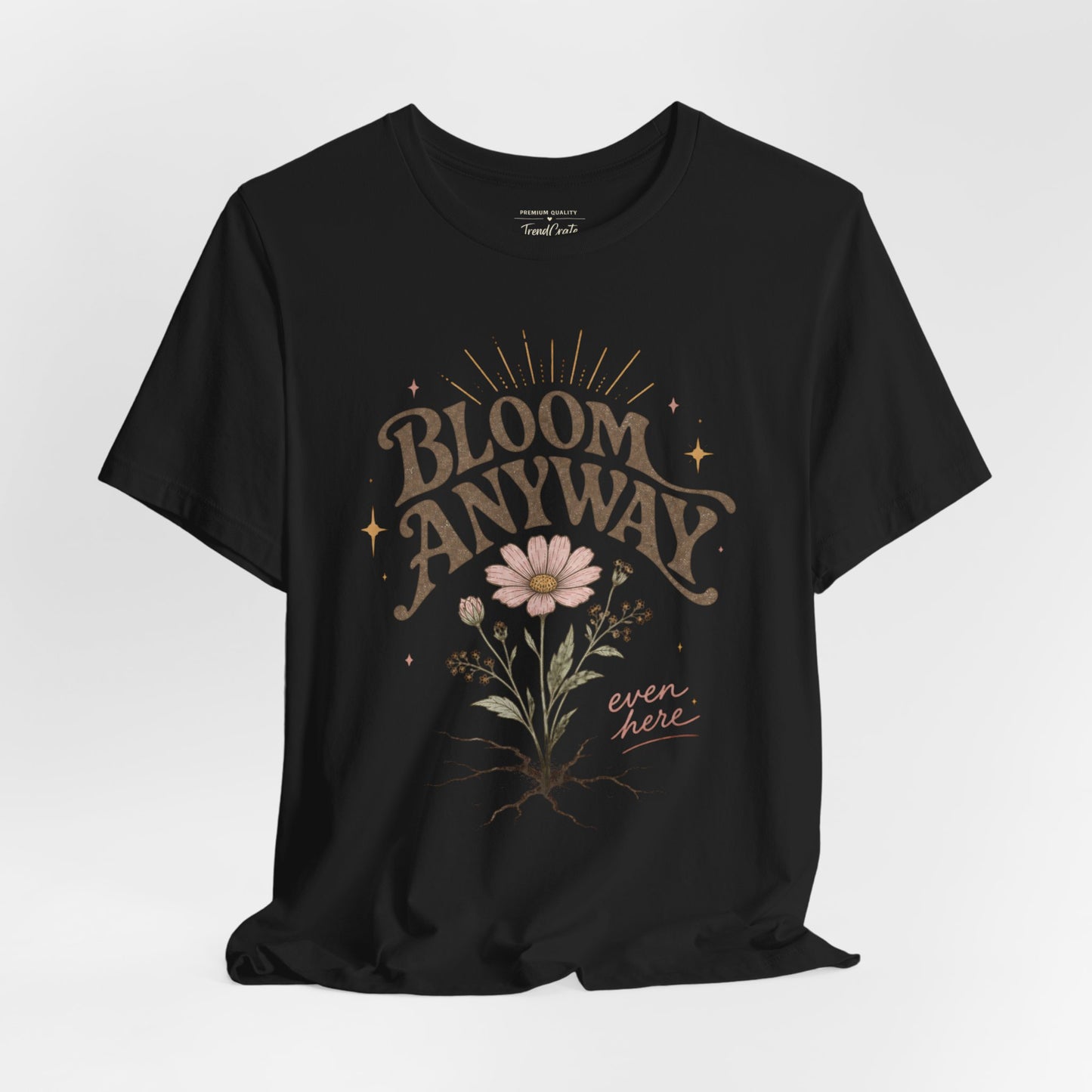 Bloom Anyway Tee — Floral 'Bloom Anyway, Even Here' Inspirational Graphic T-Shirt