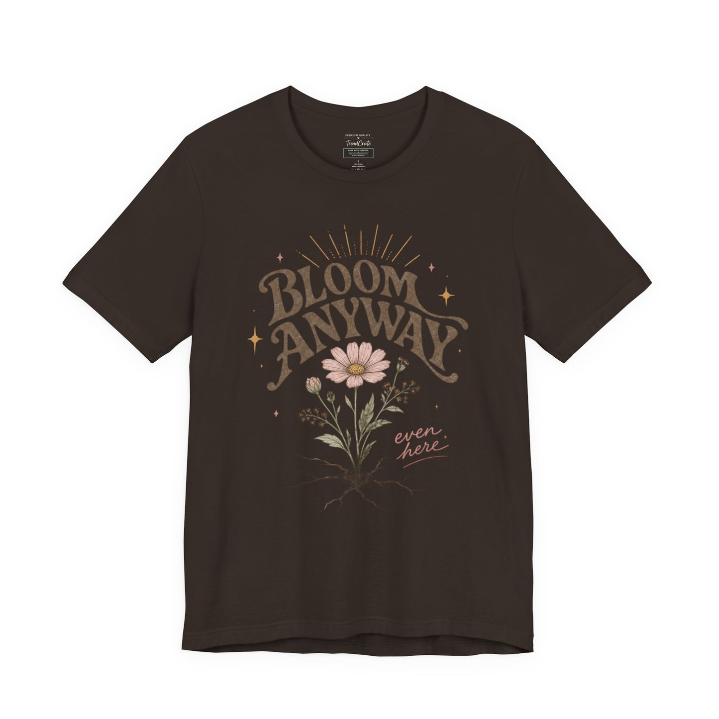 Bloom Anyway Tee — Floral 'Bloom Anyway, Even Here' Inspirational Graphic T-Shirt