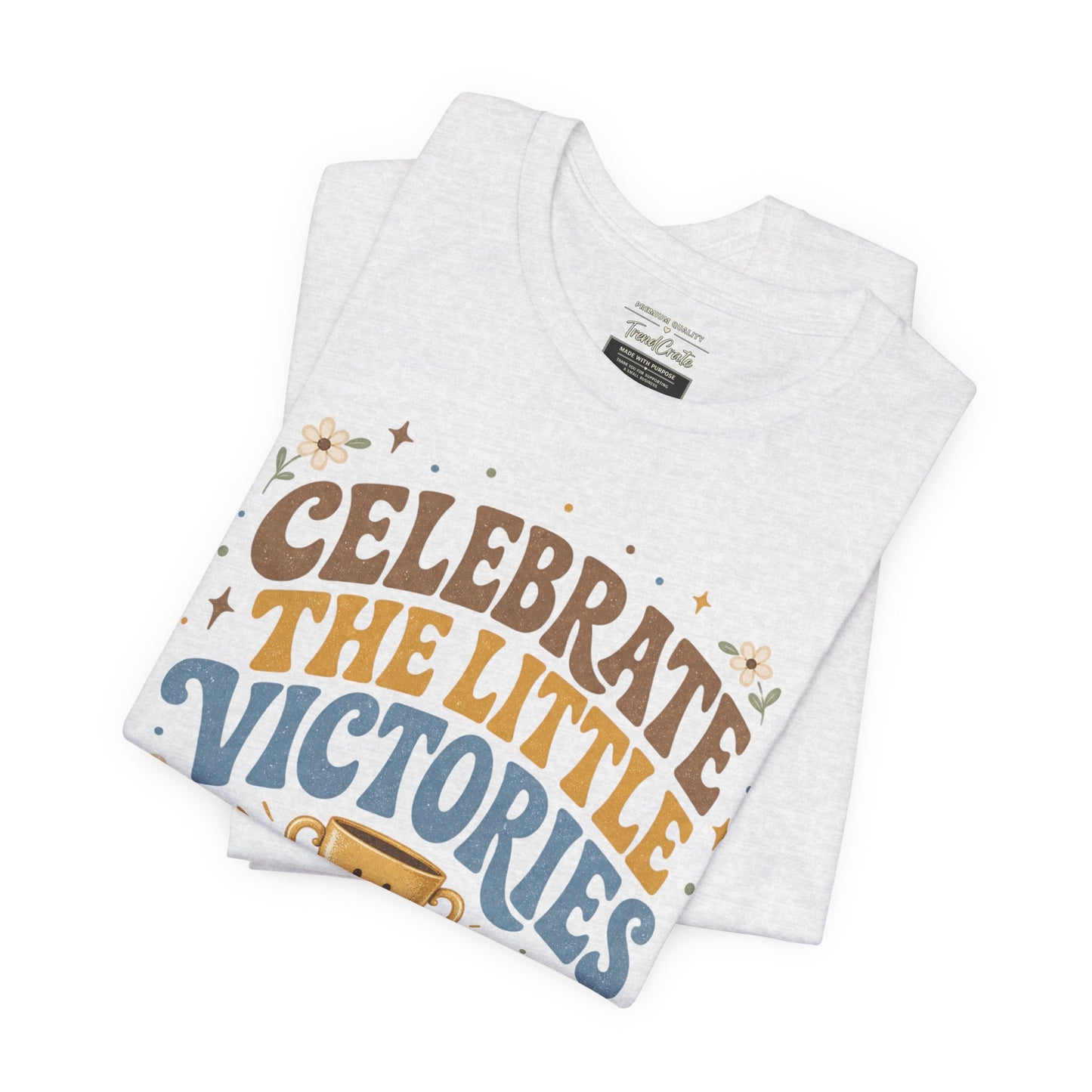 Celebrate the Little Victories Tee — Inspirational Positive Message T-Shirt