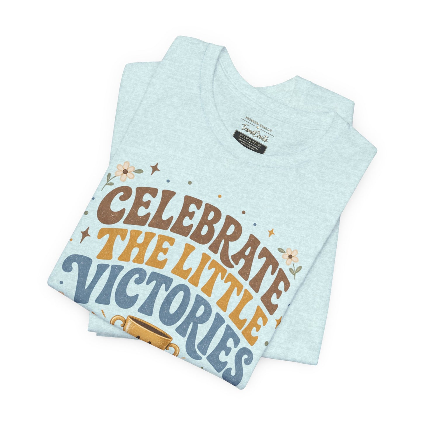 Celebrate the Little Victories Tee — Inspirational Positive Message T-Shirt