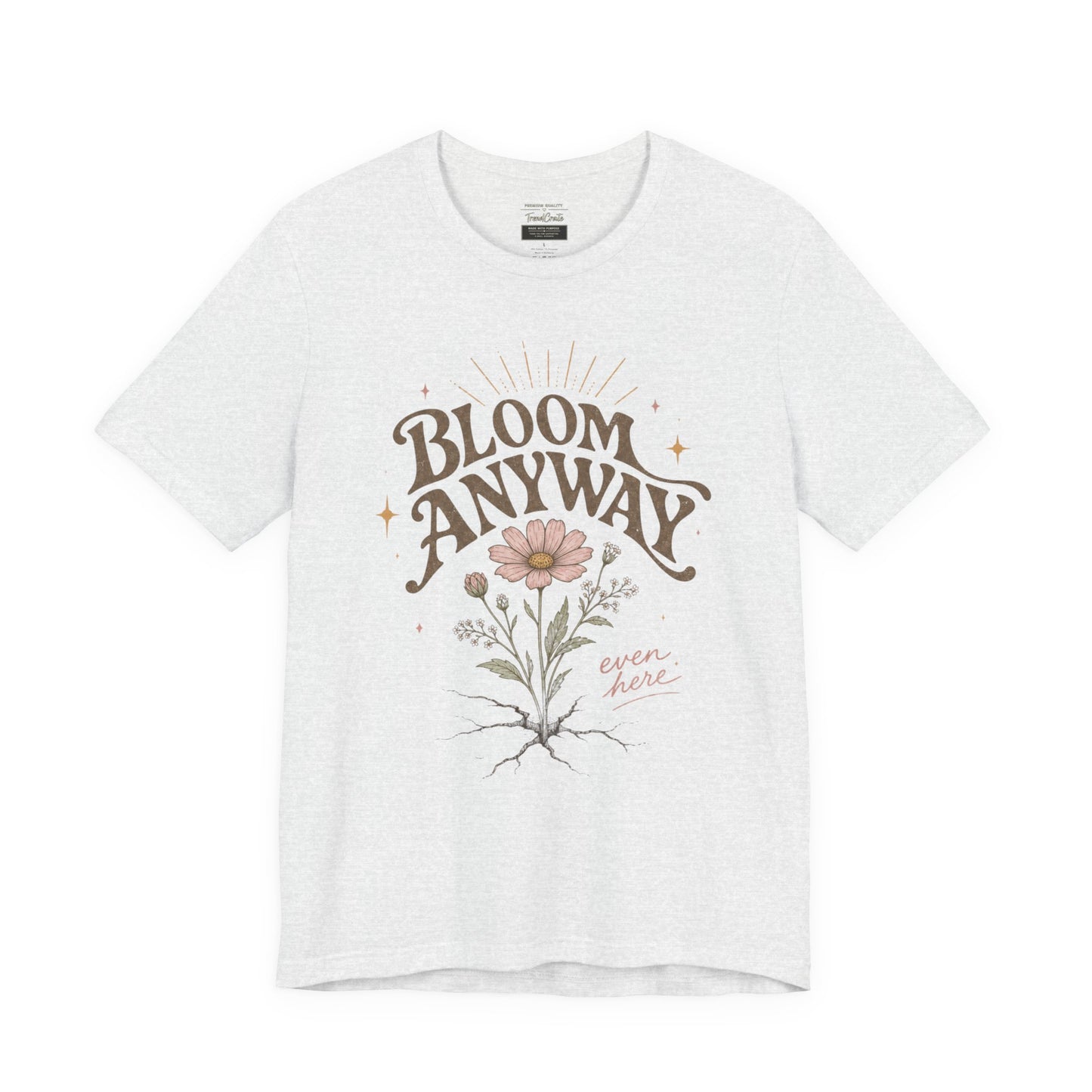 Bloom Anyway Tee — Floral 'Bloom Anyway, Even Here' Inspirational Graphic T-Shirt