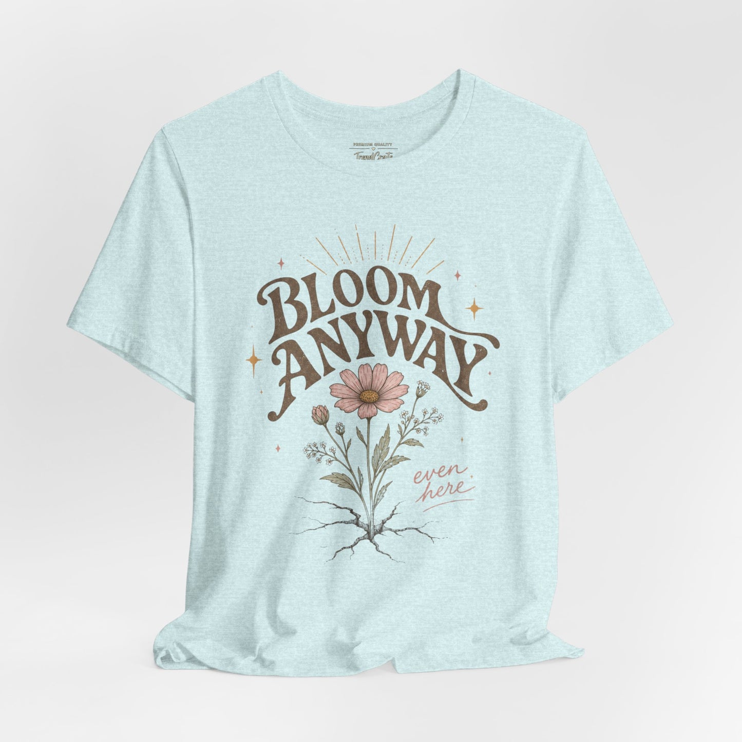 Bloom Anyway Tee — Floral 'Bloom Anyway, Even Here' Inspirational Graphic T-Shirt