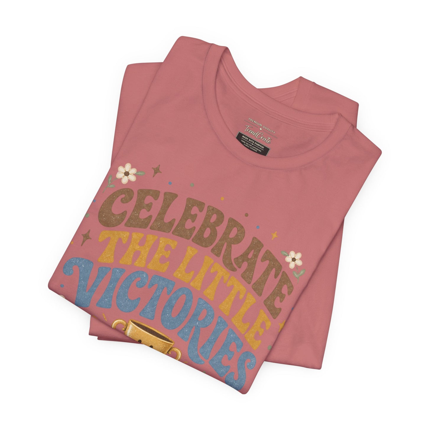 Celebrate the Little Victories Tee — Inspirational Positive Message T-Shirt