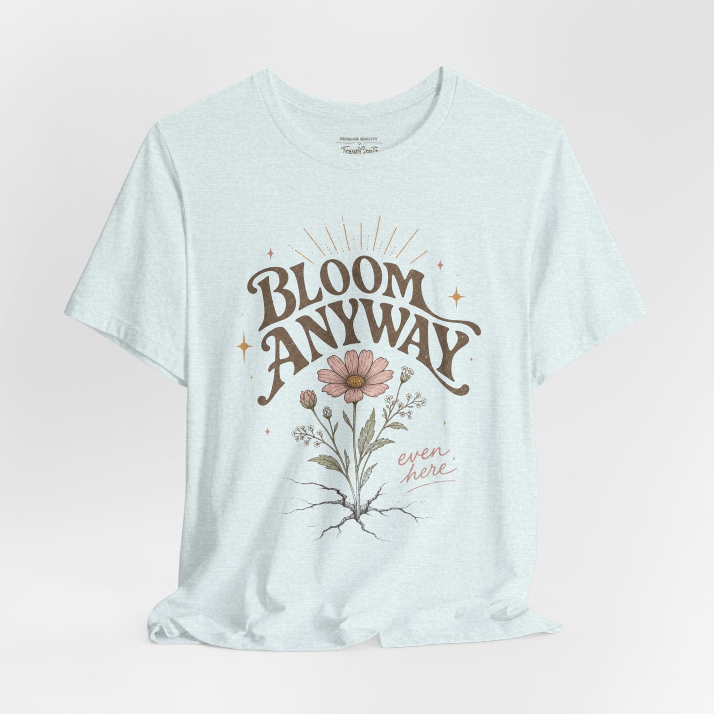 Bloom Anyway Tee — Floral 'Bloom Anyway, Even Here' Inspirational Graphic T-Shirt
