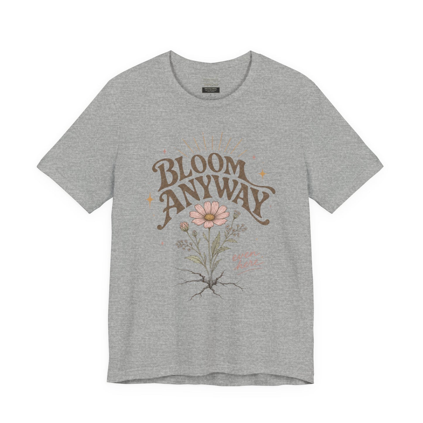 Bloom Anyway Tee — Floral 'Bloom Anyway, Even Here' Inspirational Graphic T-Shirt