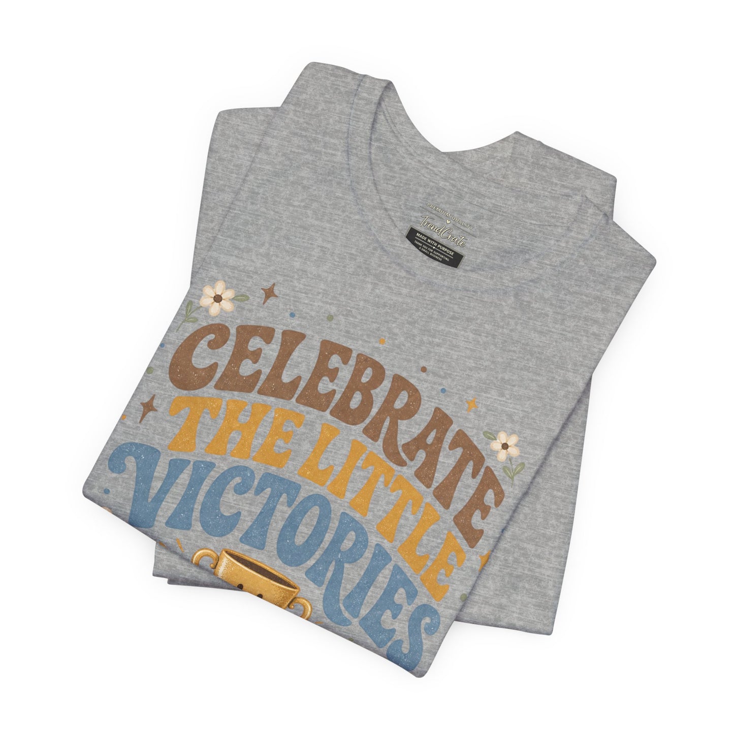 Celebrate the Little Victories Tee — Inspirational Positive Message T-Shirt