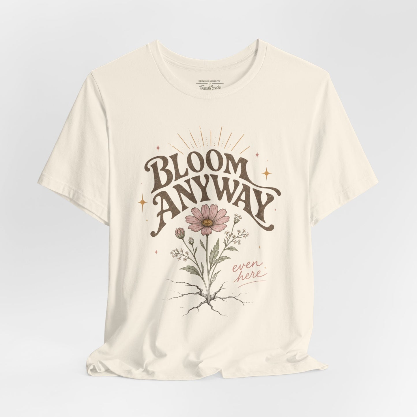 Bloom Anyway Tee — Floral 'Bloom Anyway, Even Here' Inspirational Graphic T-Shirt